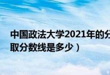 中國政法大學2021年的分數(shù)線（2021中國政法大學各省錄取分數(shù)線是多少）