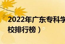 2022年廣東?？茖W(xué)校排名（最新高職高專院校排行榜）