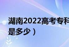 湖南2022高考?？谱钌俣嗌俜郑A估分數(shù)線是多少）