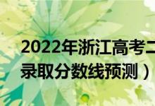 2022年浙江高考二段線分?jǐn)?shù)線預(yù)計(jì)多少分（錄取分?jǐn)?shù)線預(yù)測(cè)）