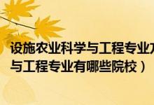 設(shè)施農(nóng)業(yè)科學(xué)與工程專業(yè)方向（2022全國(guó)開(kāi)設(shè)設(shè)施農(nóng)業(yè)科學(xué)與工程專業(yè)有哪些院校）