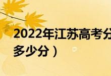 2022年江蘇高考分?jǐn)?shù)線預(yù)測（本科?？祁A(yù)計(jì)多少分）