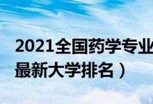 2021全國(guó)藥學(xué)專業(yè)排名（2022全國(guó)藥學(xué)專業(yè)最新大學(xué)排名）