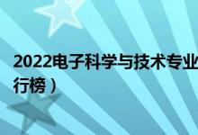 2022電子科學(xué)與技術(shù)專業(yè)大學(xué)最新排名名單(最好的院校排行榜)