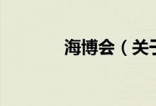 海博會（關(guān)于海博會的介紹）