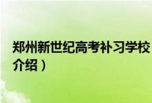 鄭州新世紀(jì)高考補(bǔ)習(xí)學(xué)校（關(guān)于鄭州新世紀(jì)高考補(bǔ)習(xí)學(xué)校的介紹）