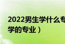 2022男生學(xué)什么專(zhuān)業(yè)吃香發(fā)展好（適合男生學(xué)的專(zhuān)業(yè)）