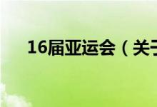 16屆亞運(yùn)會(huì)（關(guān)于16屆亞運(yùn)會(huì)的介紹）