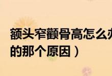額頭窄顴骨高怎么辦（找出導(dǎo)致自己顴骨高凸的那個(gè)原因）
