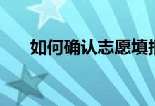 如何確認(rèn)志愿填報成功（方法有哪些）