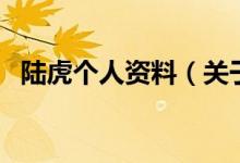 陸虎個(gè)人資料（關(guān)于陸虎個(gè)人資料的介紹）