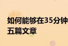 如何能夠在35分鐘內(nèi)讀完長達1500詞左右的五篇文章