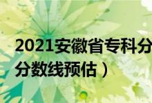 2021安徽省?？品謹?shù)線（2022安徽高考?？品謹?shù)線預估）
