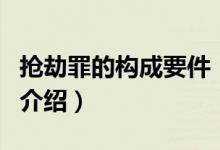 搶劫罪的構(gòu)成要件（關(guān)于搶劫罪的構(gòu)成要件的介紹）