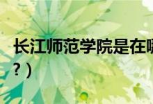 長江師范學院是在哪里（長江師范學院是幾本?）