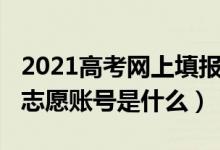 2021高考網(wǎng)上填報(bào)志愿時(shí)間（2022高考填報(bào)志愿賬號(hào)是什么）
