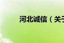 河北誠(chéng)信（關(guān)于河北誠(chéng)信的介紹）