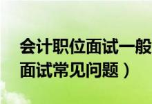 會(huì)計(jì)職位面試一般會(huì)問(wèn)什么問(wèn)題（20個(gè)會(huì)計(jì)面試常見問(wèn)題）