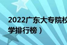 2022廣東大專院校排名（最好的高職?？拼髮W排行榜）