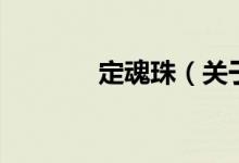 定魂珠（關(guān)于定魂珠的介紹）