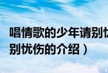 唱情歌的少年請(qǐng)別憂(yōu)傷（關(guān)于唱情歌的少年請(qǐng)別憂(yōu)傷的介紹）