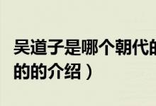 吳道子是哪個朝代的（關(guān)于吳道子是哪個朝代的的介紹）