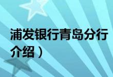 浦發(fā)銀行青島分行（關于浦發(fā)銀行青島分行的介紹）