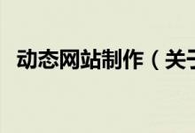 動態(tài)網(wǎng)站制作（關(guān)于動態(tài)網(wǎng)站制作的介紹）