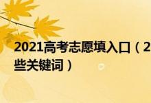 2021高考志愿填入口（2022高考志愿填報前需要知道的那些關鍵詞）