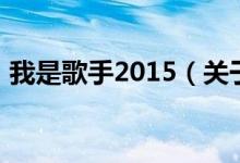 我是歌手2015（關(guān)于我是歌手2015的介紹）