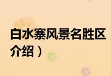 白水寨風(fēng)景名勝區(qū)（關(guān)于白水寨風(fēng)景名勝區(qū)的介紹）