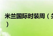 米蘭國(guó)際時(shí)裝周（關(guān)于米蘭國(guó)際時(shí)裝周的介紹）