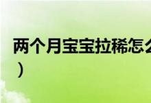 兩個(gè)月寶寶拉稀怎么辦（寶媽們快點(diǎn)看過(guò)來(lái)啦）