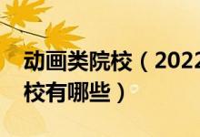 動(dòng)畫類院校（2022全國(guó)開設(shè)影視動(dòng)畫專業(yè)院校有哪些）