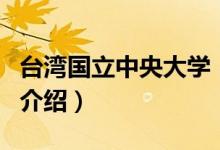 臺灣國立中央大學(xué)（關(guān)于臺灣國立中央大學(xué)的介紹）