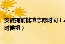 安徽提前批填志愿時間（2022安徽高考本科提前批志愿什么時候填）