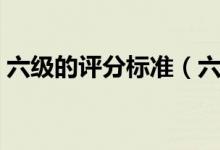 六級的評分標準（六級分值明細及評分標準）