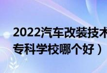 2022汽車改裝技術(shù)專業(yè)大學(xué)排名最新（高職?？茖W(xué)校哪個好）