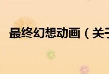 最終幻想動(dòng)畫（關(guān)于最終幻想動(dòng)畫的介紹）
