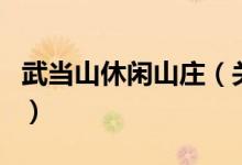 武當山休閑山莊（關于武當山休閑山莊的介紹）