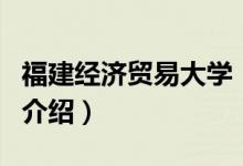 福建經(jīng)濟(jì)貿(mào)易大學(xué)（關(guān)于福建經(jīng)濟(jì)貿(mào)易大學(xué)的介紹）
