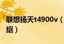 聯(lián)想揚(yáng)天t4900v（關(guān)于聯(lián)想揚(yáng)天t4900v的介紹）