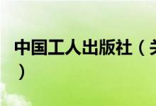 中國(guó)工人出版社（關(guān)于中國(guó)工人出版社的介紹）