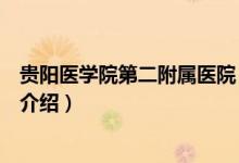 貴陽醫(yī)學(xué)院第二附屬醫(yī)院（關(guān)于貴陽醫(yī)學(xué)院第二附屬醫(yī)院的介紹）