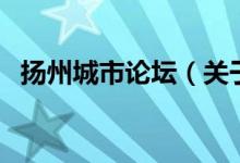 揚(yáng)州城市論壇（關(guān)于揚(yáng)州城市論壇的介紹）