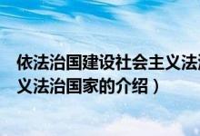 依法治國(guó)建設(shè)社會(huì)主義法治國(guó)家（關(guān)于依法治國(guó)建設(shè)社會(huì)主義法治國(guó)家的介紹）