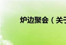 爐邊聚會(huì)（關(guān)于爐邊聚會(huì)的介紹）
