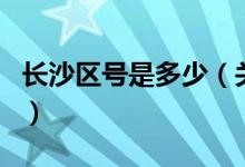 長沙區(qū)號是多少（關于長沙區(qū)號是多少的介紹）