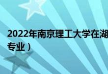 2022年南京理工大學(xué)在湖北招生計劃及招生人數(shù)（都招什么專業(yè)）