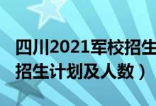 四川2021軍校招生計劃（2022各軍校在四川招生計劃及人數(shù)）